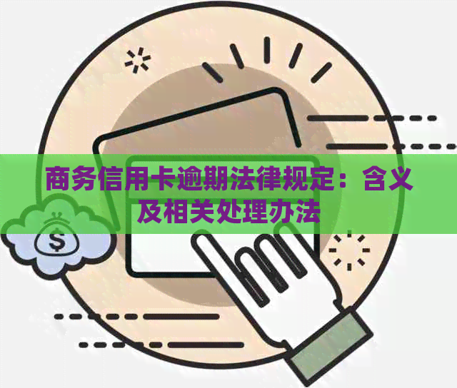 商务信用卡逾期法律规定：含义及相关处理办法