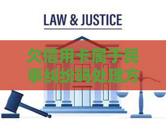 欠信用卡属于民事纠纷吗处理方式及性质分析