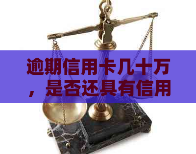 逾期信用卡几十万，是否还具有信用额度？该如何解决？