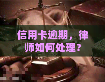 信用卡逾期，律师如何处理？