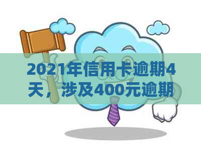 2021年信用卡逾期4天，涉及400元逾期5天，以及4元逾期的上时间