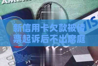 新信用卡欠款被传票起诉后不出席庭审可能面临的法律后果及解决方法