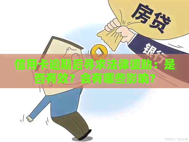 信用卡逾期后寻求法律援助：是否有效？会有哪些影响？