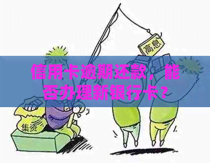 信用卡逾期还款，能否办理新银行卡？