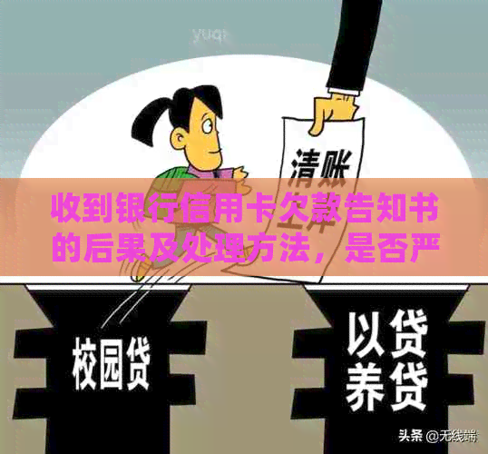 收到银行信用卡欠款告知书的后果及处理方法，是否严重？