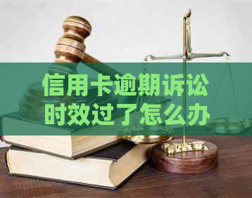 信用卡逾期诉讼时效过了怎么办？2021年及2020年逾期被起诉的解决方法。