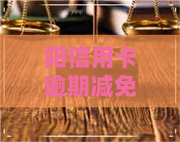 阳信用卡逾期减免利息