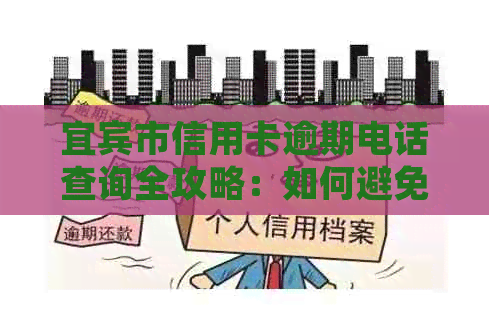 宜宾市信用卡逾期电话查询全攻略：如何避免逾期、了解相关政策及处理方式