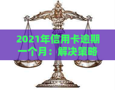 2021年信用卡逾期一个月：解决策略、影响与应对方法