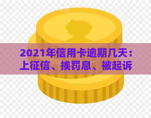 2021年信用卡逾期几天：上、挨罚息、被起诉全解析