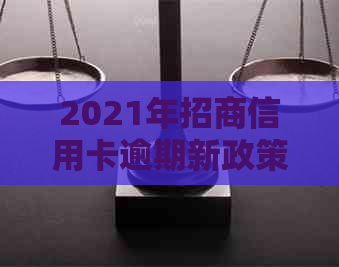 2021年招商信用卡逾期新政策：全面解读法规变化及影响