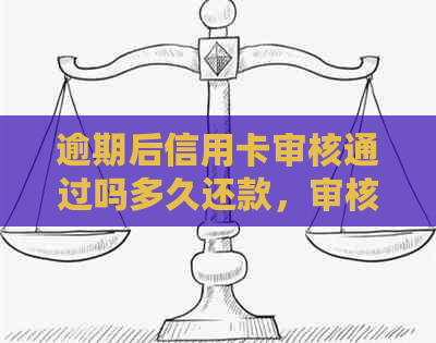 逾期后信用卡审核通过吗多久还款，审核通过后多久能用，恢复使用需要多久？