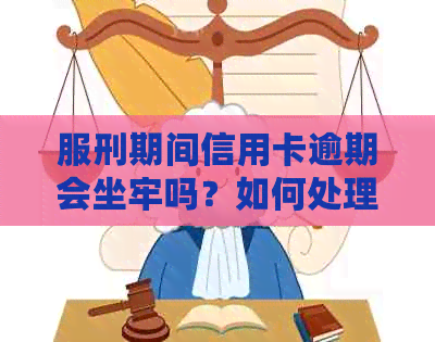 服刑期间信用卡逾期会坐牢吗？如何处理？法院会加刑吗？