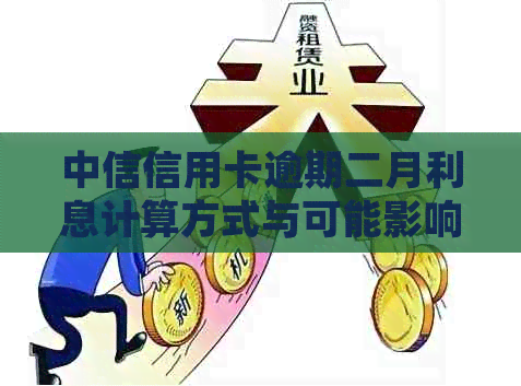 中信信用卡逾期二月利息计算方式与可能影响：详细解答与分析