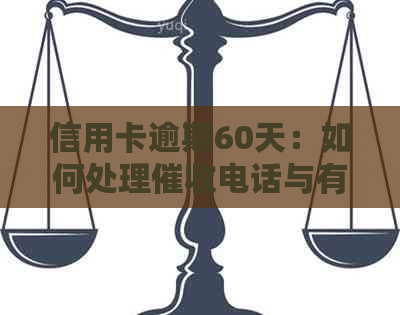 信用卡逾期60天：如何处理电话与有效协商？