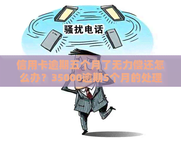 信用卡逾期五个月了无力偿还怎么办？35000逾期5个月的处理方法