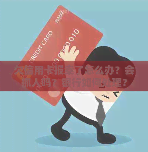 欠信用卡报案了怎么办？会抓人吗？银行如何处理？