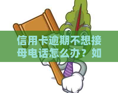 信用卡逾期不想接母电话怎么办？如何解决这个问题？