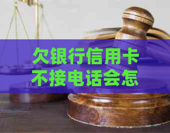 欠银行信用卡不接电话会怎么样-欠银行信用卡不接电话会怎么样?