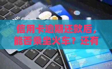 信用卡逾期还款后，能否乘坐火车？还有其他交通方式可选吗？