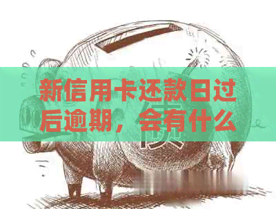 新信用卡还款日过后逾期，会有什么影响？错过还款日的后果与解决办法