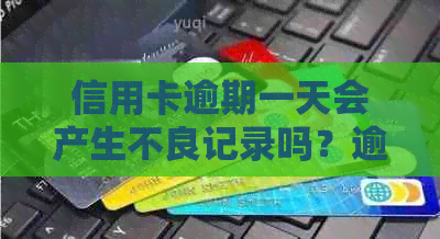 信用卡逾期一天会产生不良记录吗？逾期还款对个人信用的影响及解决方法