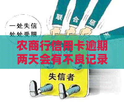 农商行信用卡逾期两天会有不良记录吗？广州农商行信用卡逾期两天。