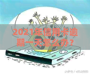 2021年信用卡逾期一天怎么办？