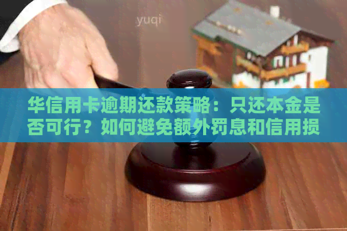 华信用卡逾期还款策略：只还本金是否可行？如何避免额外罚息和信用损失？