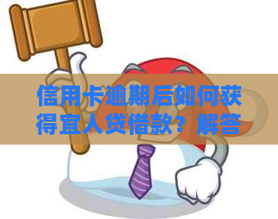 信用卡逾期后如何获得宜人贷借款？解答用户关于逾期和宜人贷借款的所有疑问