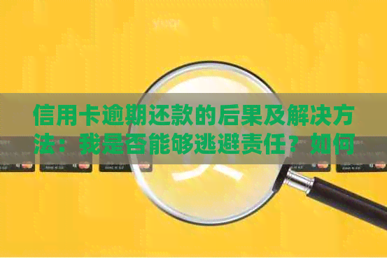 信用卡逾期还款的后果及解决方法：我是否能够逃避责任？如何避免逾期还款？