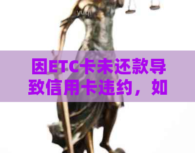 因ETC卡未还款导致信用卡违约，如何解决逾期问题？