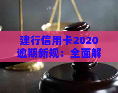 建行信用卡2020逾期新规：全面解读还款期限、罚息及免息期等重要事项