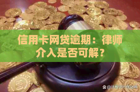 信用卡网贷逾期：律师介入是否可解？