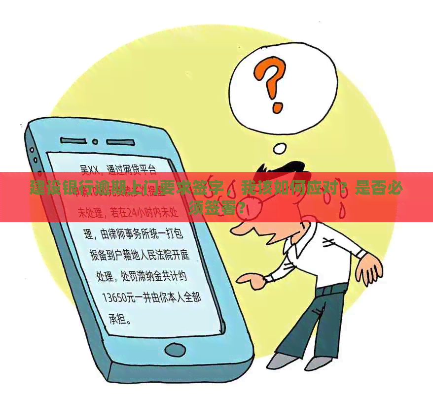 建设银行逾期上门要求签字，我该如何应对？是否必须签署？