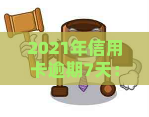 2021年信用卡逾期7天：如何处理？后果是什么？解决办法和建议