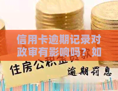 信用卡逾期记录对政审有影响吗？如何解决逾期问题并避免影响政审结果？