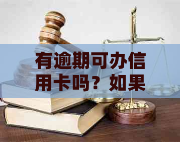 有逾期可办信用卡吗？如果有逾期，现在还能办理信用卡吗？