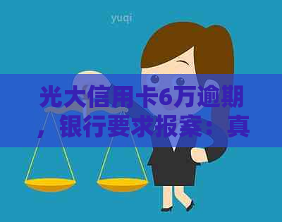 光大信用卡6万逾期，银行要求报案：真实性与应对策略