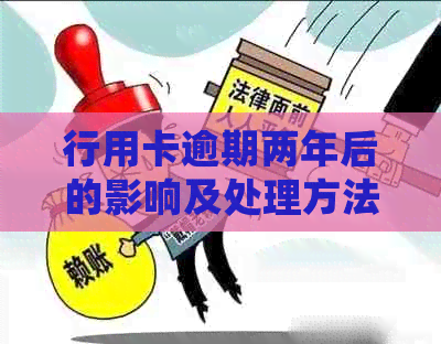 行用卡逾期两年后的影响及处理方法