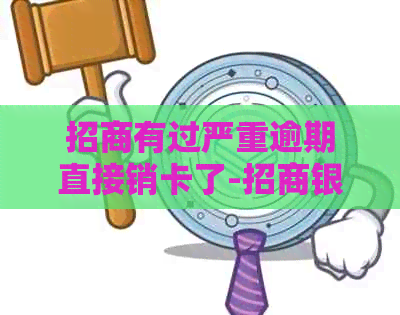 招商有过严重逾期直接销卡了-招商银行逾期还款后被销户后还有额度