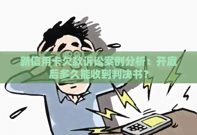 新信用卡欠款诉讼案例分析：开庭后多久能收到判决书？