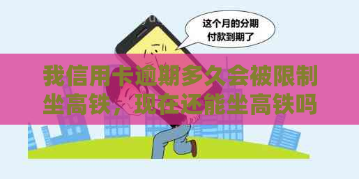 我信用卡逾期多久会被限制坐高铁，现在还能坐高铁吗？