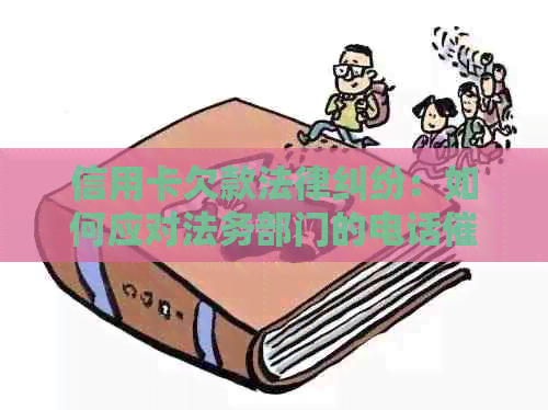 信用卡欠款法律纠纷：如何应对法务部门的电话及解决方法全面解析