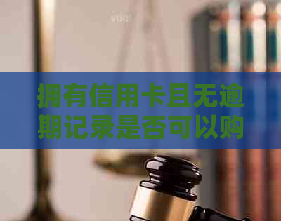 拥有信用卡且无逾期记录是否可以购房？如何确保信用良好以提高购房资格？