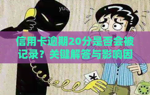 信用卡逾期20分是否会被记录？关键解答与影响因素分析