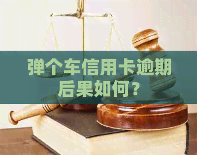 弹个车信用卡逾期后果如何？