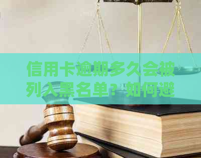 信用卡逾期多久会被列入黑名单？如何避免进入黑名单并处理逾期信用卡？