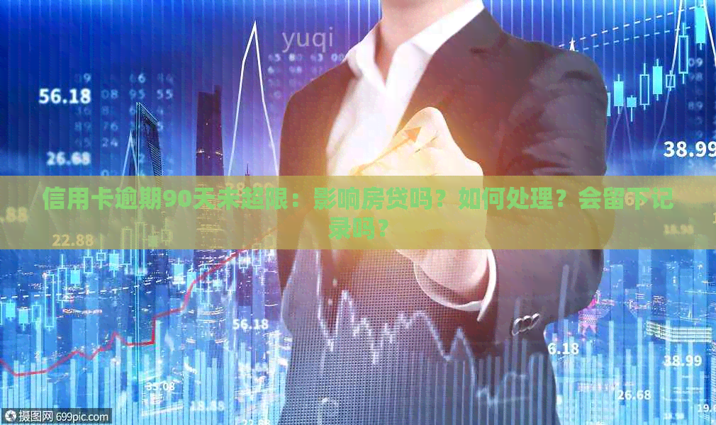 信用卡逾期90天未超限：影响房贷吗？如何处理？会留下记录吗？