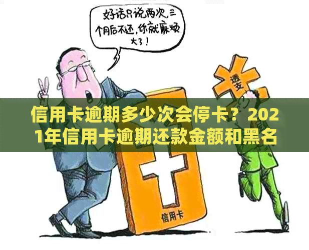 信用卡逾期多少次会停卡？2021年信用卡逾期还款金额和黑名单标准。